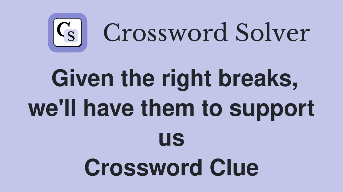 Given the right breaks, we'll have them to support us Crossword Clue Answers Crossword Solver